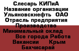 Слесарь КИПиА › Название организации ­ Ульяновскнефть, ОАО › Отрасль предприятия ­ Производство › Минимальный оклад ­ 20 000 - Все города Работа » Вакансии   . Крым,Бахчисарай